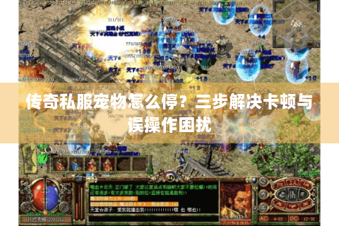传奇私服宠物怎么停？三步解决卡顿与误操作困扰
