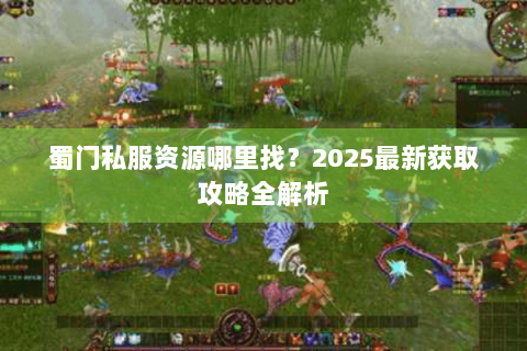 蜀门私服资源哪里找？2025最新获取攻略全解析