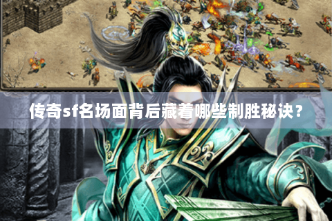 传奇sf名场面背后藏着哪些制胜秘诀？