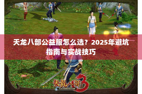 天龙八部公益服怎么选？2025年避坑指南与实战技巧