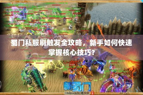 蜀门私服刷触发全攻略，新手如何快速掌握核心技巧？