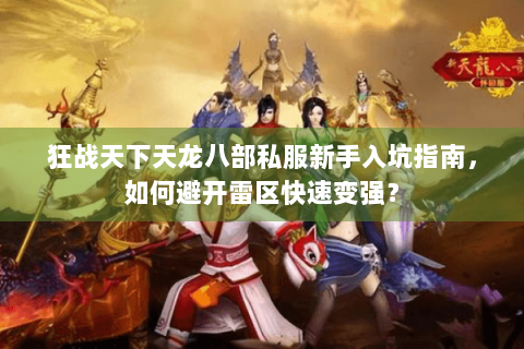 狂战天下天龙八部私服新手入坑指南，如何避开雷区快速变强？