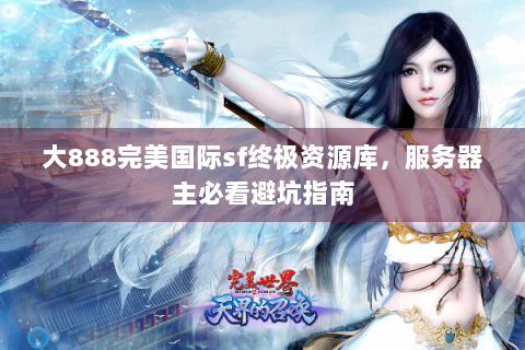 大888完美国际sf终极资源库，服务器主必看避坑指南