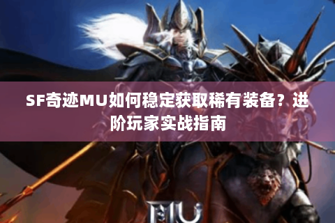 SF奇迹MU如何稳定获取稀有装备？进阶玩家实战指南