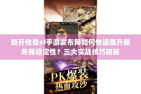 新开传奇sf手游发布网如何快速提升服务器稳定性？三大实战技巧揭秘