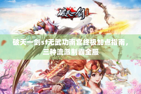 破天一剑sf无武功南宫终极加点指南，三种流派制霸全服