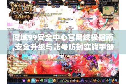 魔域99安全中心官网终极指南,安全升级与账号防封实战手册