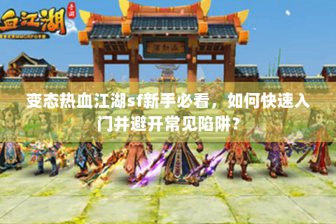 变态热血江湖sf新手必看，如何快速入门并避开常见陷阱？