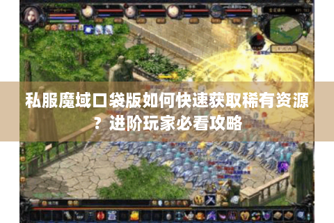 私服魔域口袋版如何快速获取稀有资源？进阶玩家必看攻略