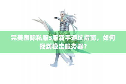完美国际私服S服新手避坑指南，如何找到稳定服务器？