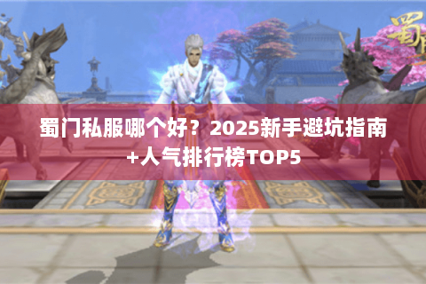 蜀门私服哪个好？2025新手避坑指南+人气排行榜TOP5