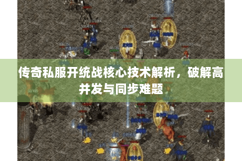 传奇私服开统战核心技术解析，破解高并发与同步难题