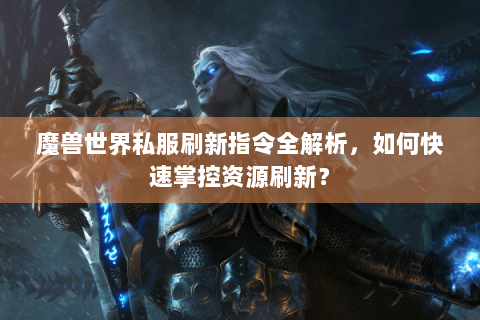 魔兽世界私服刷新指令全解析，如何快速掌控资源刷新？