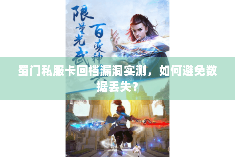 蜀门私服卡回档漏洞实测，如何避免数据丢失？