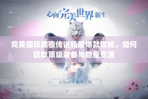 完美国际黑夜传说私服爆款攻略，如何获取顶级装备与隐藏资源