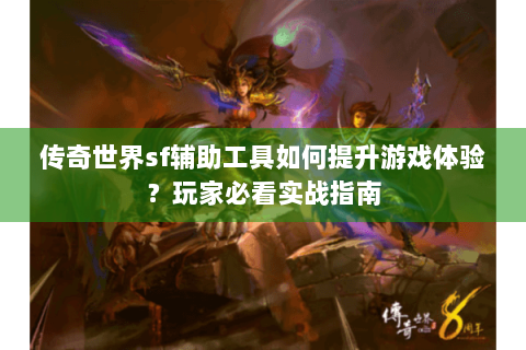 传奇世界sf辅助工具如何提升游戏体验？玩家必看实战指南