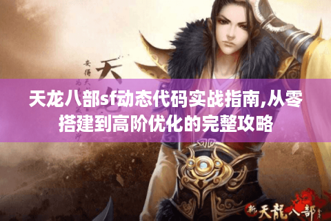 天龙八部sf动态代码实战指南,从零搭建到高阶优化的完整攻略