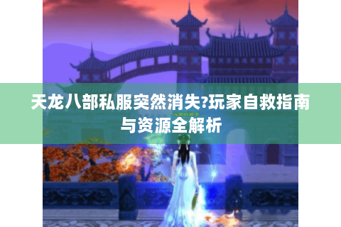 天龙八部私服突然消失?玩家自救指南与资源全解析