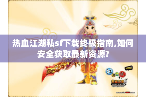 热血江湖私sf下载终极指南,如何安全获取最新资源?