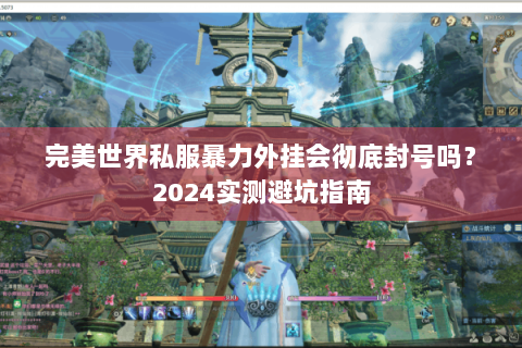 完美世界私服暴力外挂会彻底封号吗？2024实测避坑指南