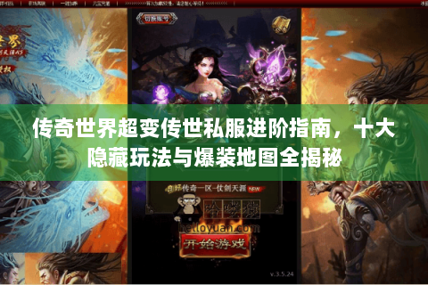 传奇世界超变传世私服进阶指南，十大隐藏玩法与爆装地图全揭秘