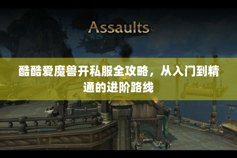 酷酷爱魔兽开私服全攻略，从入门到精通的进阶路线