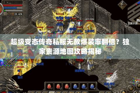 超级变态传奇私服无赦爆装率翻倍？独家资源地图攻略揭秘