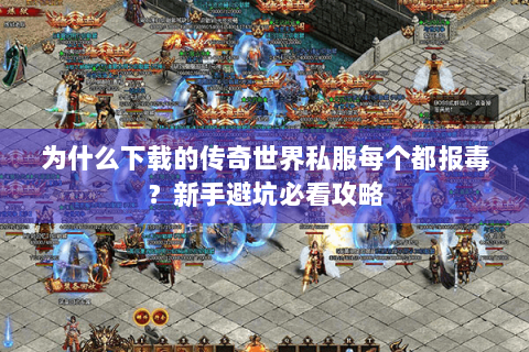 为什么下载的传奇世界私服每个都报毒？新手避坑必看攻略