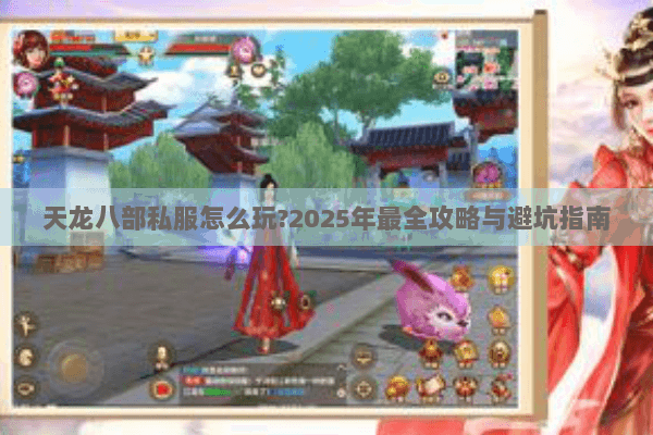 天龙八部私服怎么玩?2025年最全攻略与避坑指南