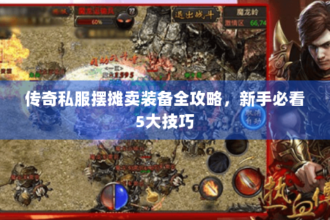 传奇私服摆摊卖装备全攻略，新手必看5大技巧
