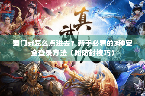 蜀门sf怎么点进去？新手必看的3种安全登录方法（附防封技巧）