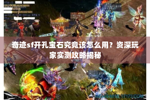 奇迹sf开孔宝石究竟该怎么用？资深玩家实测攻略揭秘
