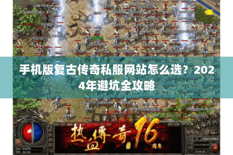 手机版复古传奇私服网站怎么选？2024年避坑全攻略