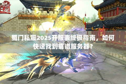 蜀门私服2025开服表终极指南，如何快速找到靠谱服务器？