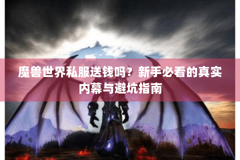 魔兽世界私服送钱吗？新手必看的真实内幕与避坑指南