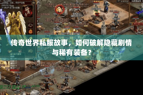 传奇世界私服故事，如何破解隐藏剧情与稀有装备？