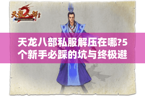 天龙八部私服解压在哪?5个新手必踩的坑与终极避雷指南