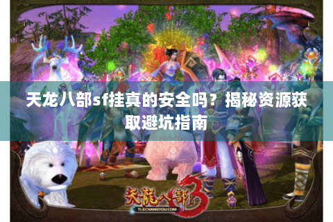 天龙八部sf挂真的安全吗？揭秘资源获取避坑指南