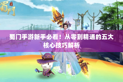 蜀门手游新手必看！从零到精通的五大核心技巧解析