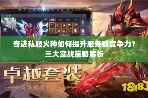 奇迹私服火种如何提升服务器竞争力？三大实战策略解析