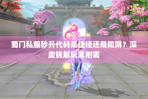 蜀门私服秒升代码是捷径还是陷阱？深度拆解玩家刚需