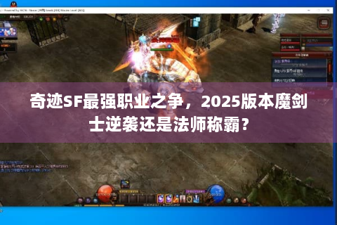 奇迹SF最强职业之争，2025版本魔剑士逆袭还是法师称霸？
