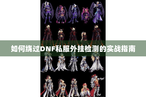 如何绕过DNF私服外挂检测的实战指南