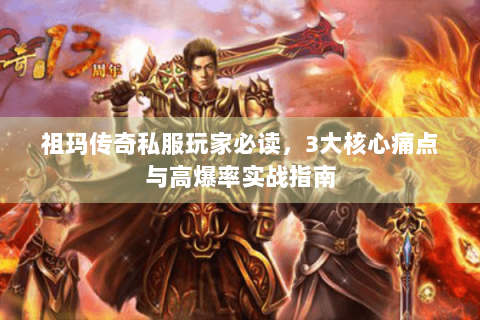 祖玛传奇私服玩家必读，3大核心痛点与高爆率实战指南