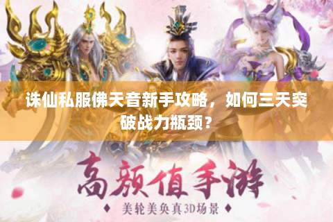 诛仙私服佛天音新手攻略，如何三天突破战力瓶颈？