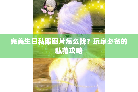 完美生日私服图片怎么找？玩家必备的私藏攻略