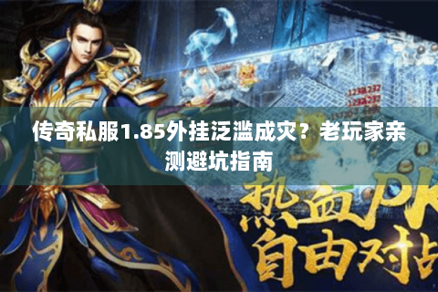 传奇私服1.85外挂泛滥成灾？老玩家亲测避坑指南