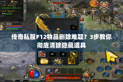 传奇私服F12物品删除难题？3步教你彻底清除隐藏道具