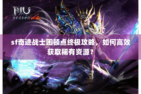 sf奇迹战士困顿点终极攻略，如何高效获取稀有资源？