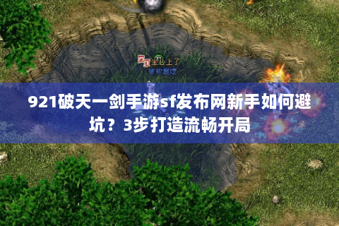 921破天一剑手游sf发布网新手如何避坑？3步打造流畅开局